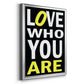 Love Who You Are - Modern Framed Canvas Print